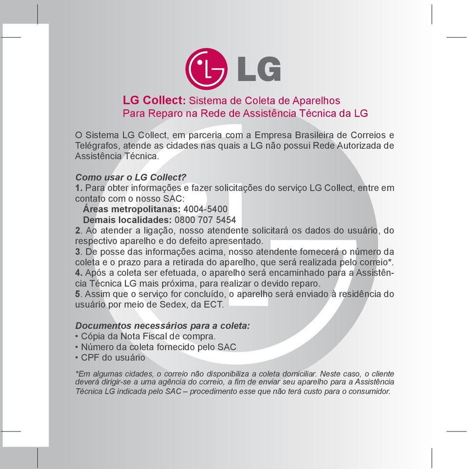 Para obter informações e fazer solicitações do serviço LG Collect, entre em contato com o nosso SAC: Áreas metropolitanas: 4004-5400 Demais localidades: 0800 707 5454 2.