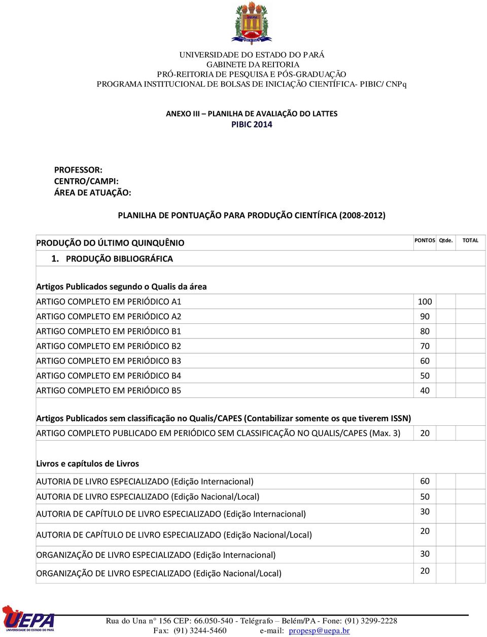 PRODUÇÃO BIBLIOGRÁFICA Artigos Publicados segundo o Qualis da área ARTIGO COMPLETO EM PERIÓDICO A1 100 ARTIGO COMPLETO EM PERIÓDICO A2 90 ARTIGO COMPLETO EM PERIÓDICO B1 80 ARTIGO COMPLETO EM