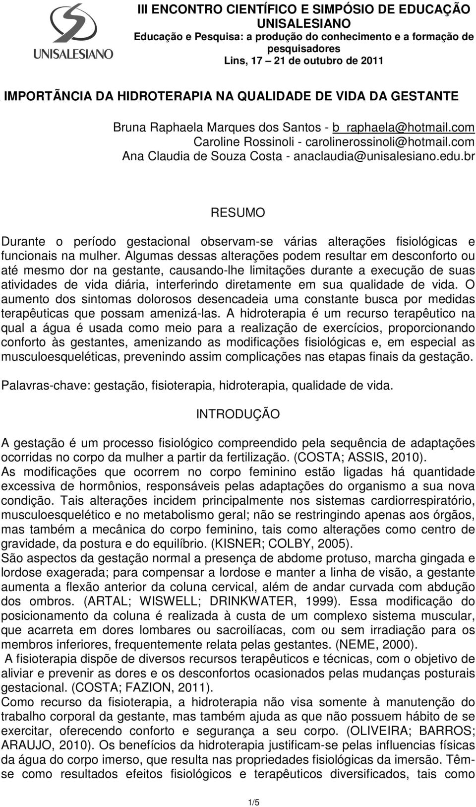 Algumas dessas alterações podem resultar em desconforto ou até mesmo dor na gestante, causando-lhe limitações durante a execução de suas atividades de vida diária, interferindo diretamente em sua