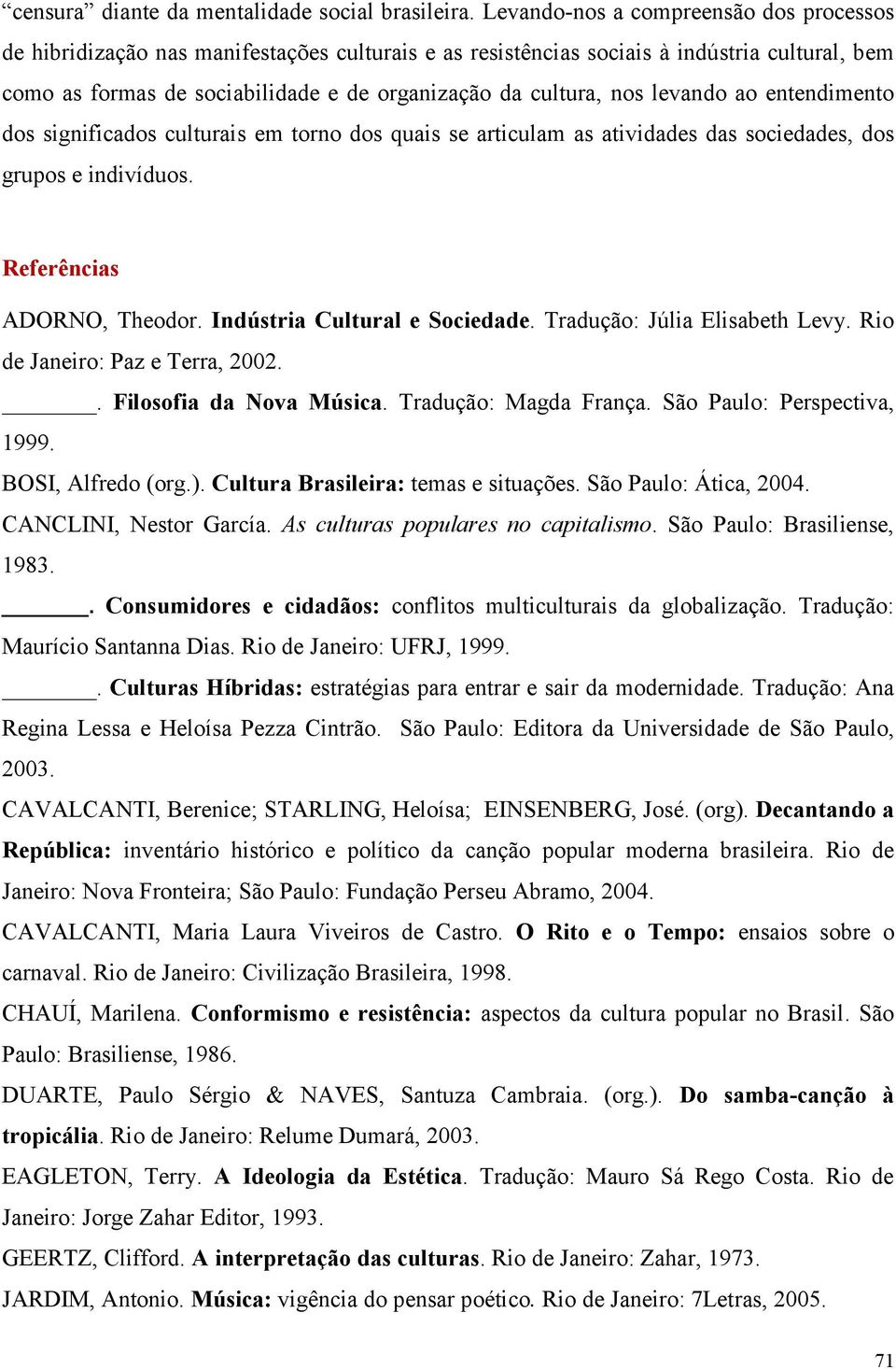 nos levando ao entendimento dos significados culturais em torno dos quais se articulam as atividades das sociedades, dos grupos e indivíduos. Referências ADORNO, Theodor.