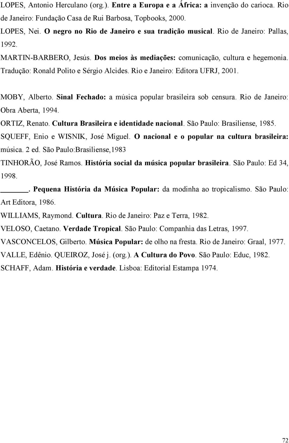 Tradução: Ronald Polito e Sérgio Alcides. Rio e Janeiro: Editora UFRJ, 2001. MOBY, Alberto. Sinal Fechado: a música popular brasileira sob censura. Rio de Janeiro: Obra Aberta, 1994. ORTIZ, Renato.