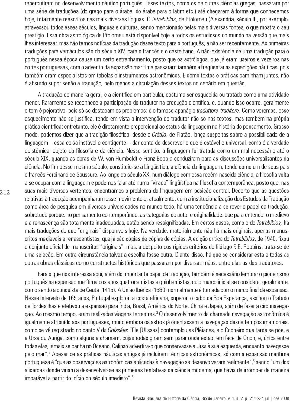 O Tetrabiblos, de Ptolomeu (Alexandria, século II), por exemplo, atravessou todos esses séculos, línguas e culturas, sendo mencionado pelas mais diversas fontes, o que mostra o seu prestígio.