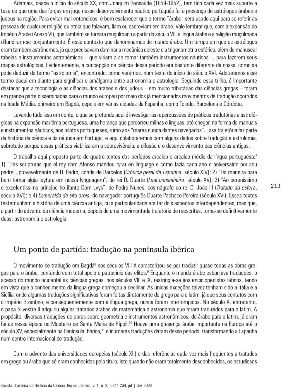 Para evitar mal-entendidos, é bom esclarecer que o termo árabe será usado aqui para se referir às pessoas de qualquer religião ou etnia que falavam, liam ou escreviam em árabe.