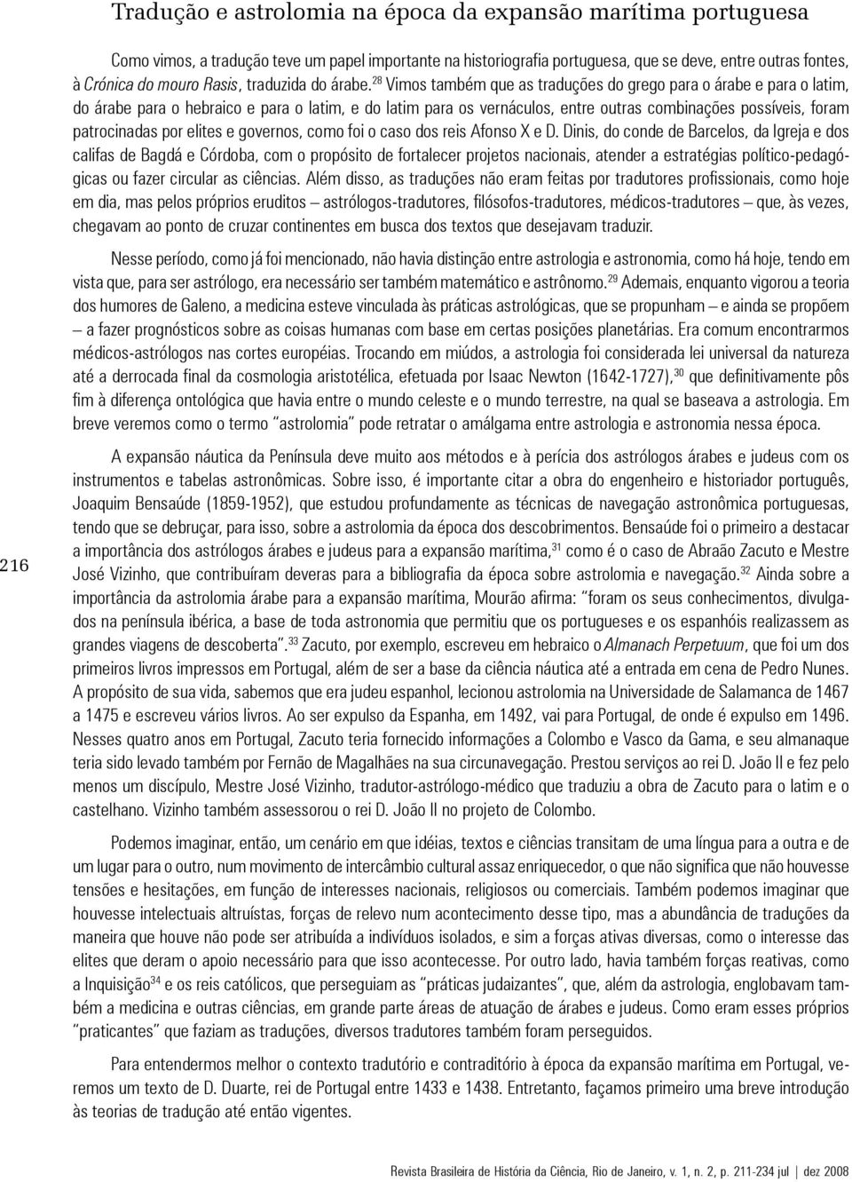 28 Vimos também que as traduções do grego para o árabe e para o latim, do árabe para o hebraico e para o latim, e do latim para os vernáculos, entre outras combinações possíveis, foram patrocinadas