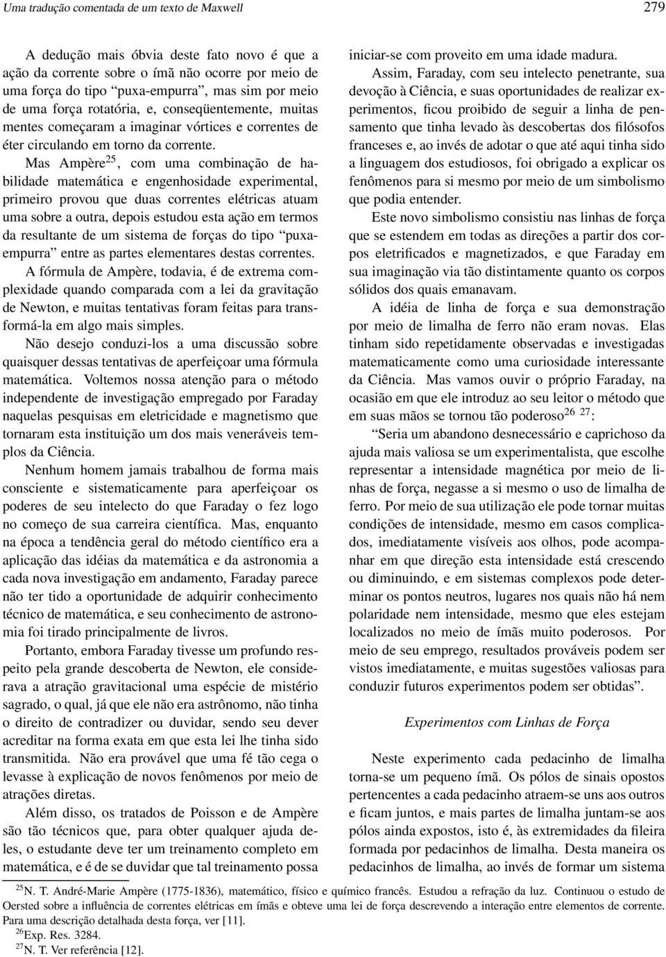 Mas Ampère 25, com uma combinação de habilidade matemática e engenhosidade experimental, primeiro provou que duas correntes elétricas atuam uma sobre a outra, depois estudou esta ação em termos da