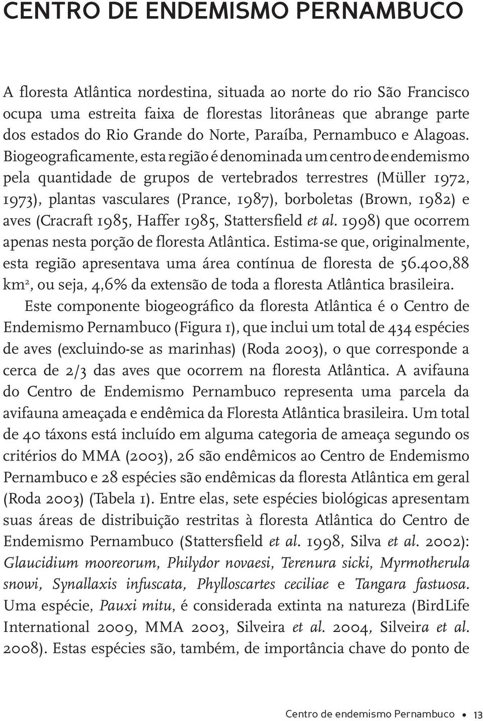 Biogeograficamente, esta região é denominada um centro de endemismo pela quantidade de grupos de vertebrados terrestres (Müller 1972, 1973), plantas vasculares (Prance, 1987), borboletas (Brown,