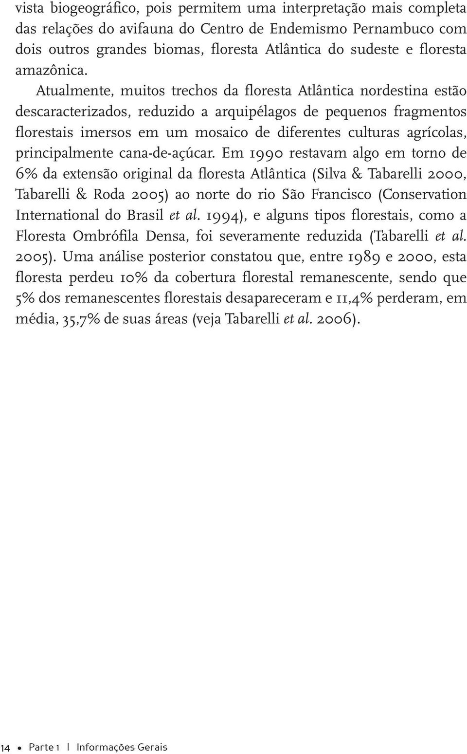 Atualmente, muitos trechos da floresta Atlântica nordestina estão descaracterizados, reduzido a arquipélagos de pequenos fragmentos florestais imersos em um mosaico de diferentes culturas agrícolas,