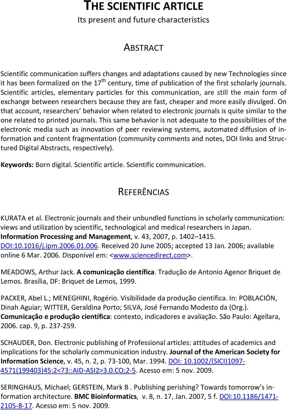 Scientific articles, elementary particles for this communication, are still the main form of exchange between researchers because they are fast, cheaper and more easily divulged.