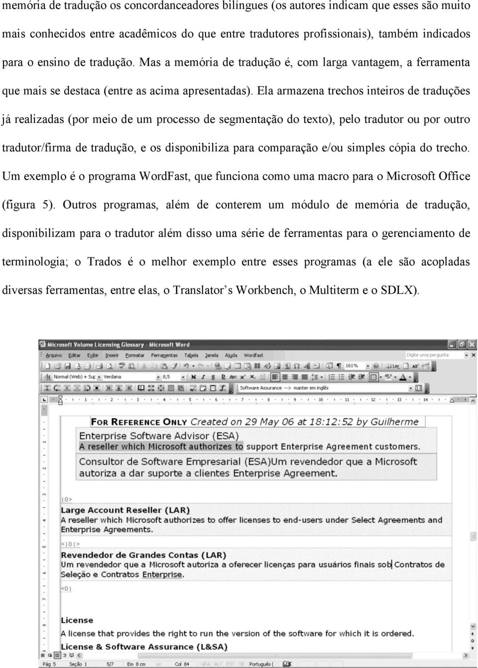 Ela armazena trechos inteiros de traduções já realizadas (por meio de um processo de segmentação do texto), pelo tradutor ou por outro tradutor/firma de tradução, e os disponibiliza para comparação