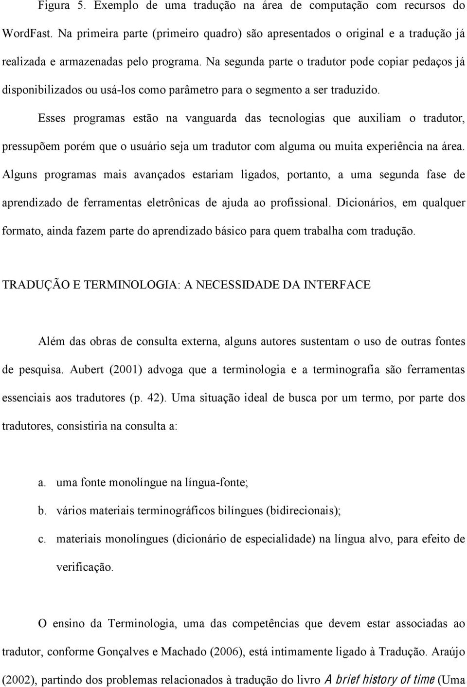 Esses programas estão na vanguarda das tecnologias que auxiliam o tradutor, pressupõem porém que o usuário seja um tradutor com alguma ou muita experiência na área.