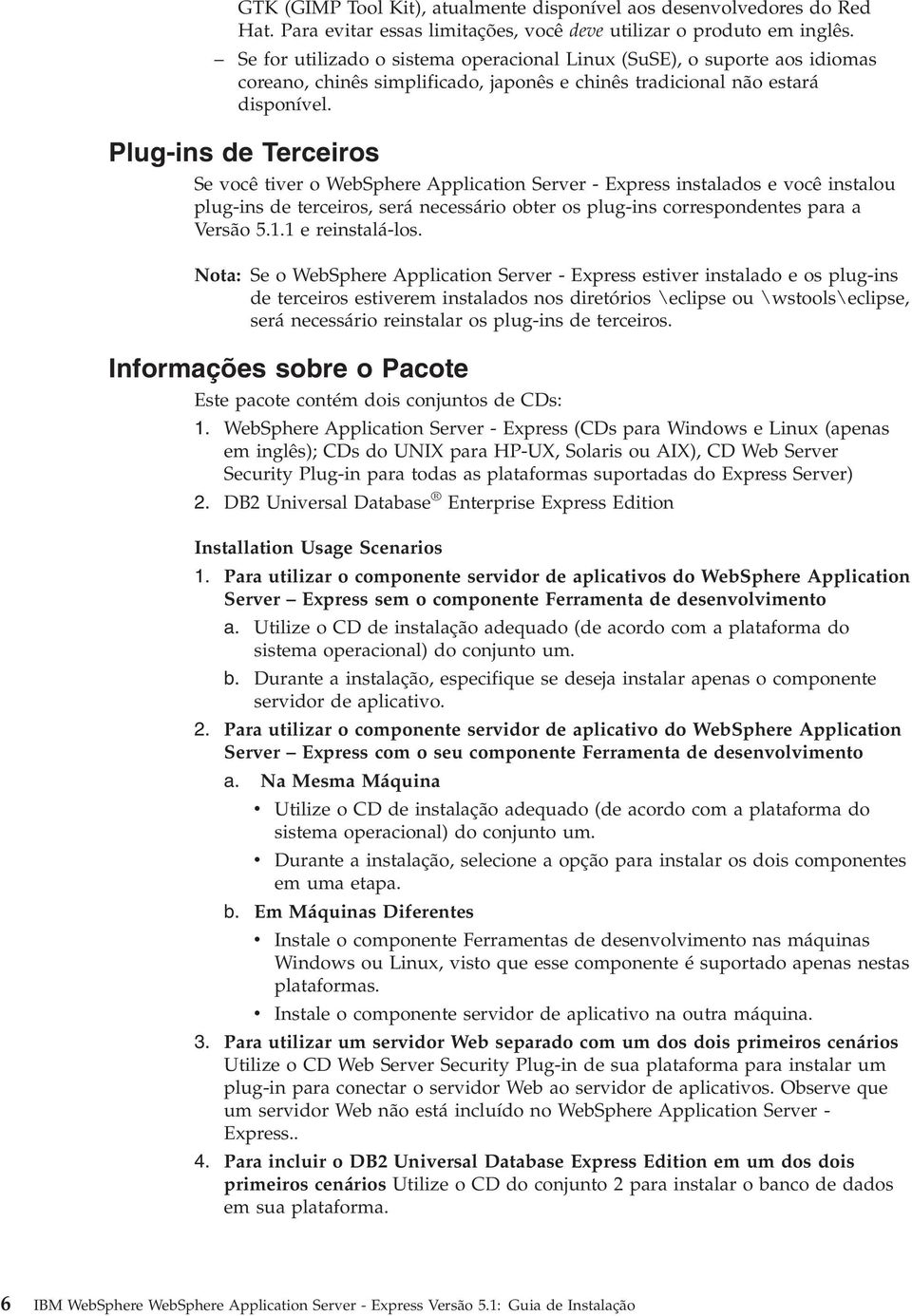 Plug-ins de Terceiros Se ocê tier o WebSphere Application Serer - Express instalados e ocê instalou plug-ins de terceiros, será necessário obter os plug-ins correspondentes para a Versão 5.1.