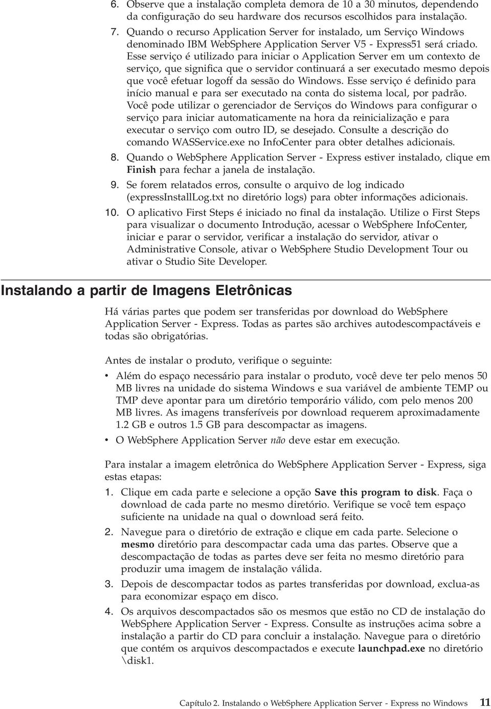 Esse seriço é utilizado para iniciar o Application Serer em um contexto de seriço, que significa que o seridor continuará a ser executado mesmo depois que ocê efetuar logoff da sessão do Windows.