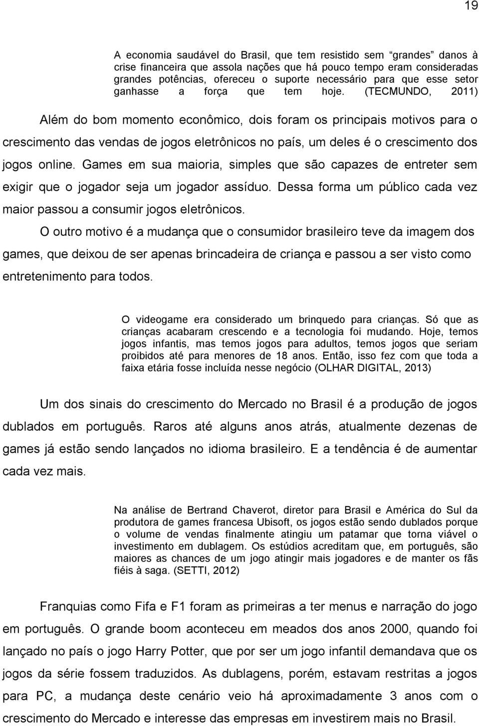 (TECMUNDO, 2011) Além do bom momento econômico, dois foram os principais motivos para o crescimento das vendas de jogos eletrônicos no país, um deles é o crescimento dos jogos online.