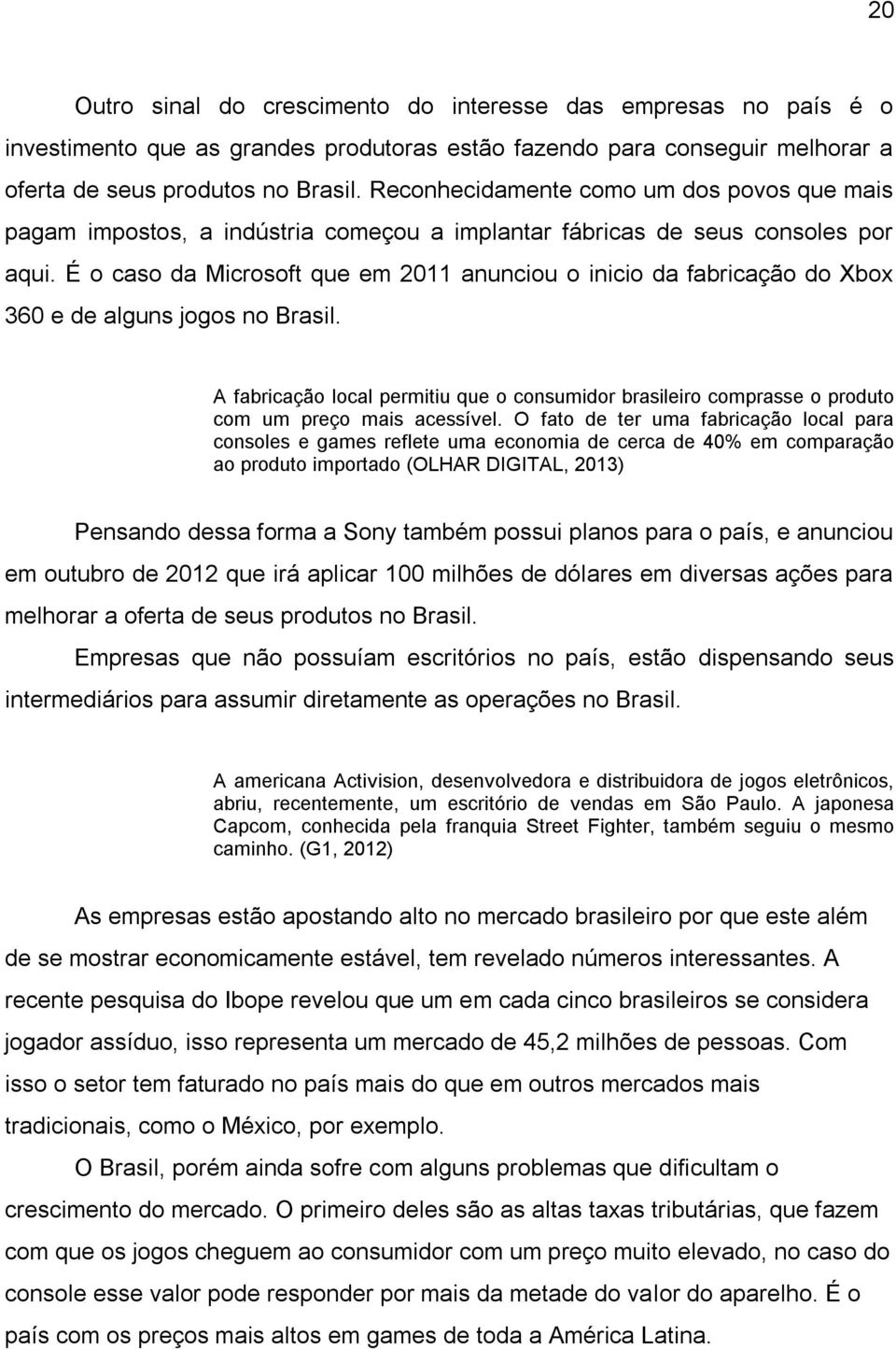 É o caso da Microsoft que em 2011 anunciou o inicio da fabricação do Xbox 360 e de alguns jogos no Brasil.