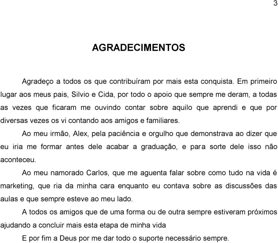 aos amigos e familiares. Ao meu irmão, Alex, pela paciência e orgulho que demonstrava ao dizer que eu iria me formar antes dele acabar a graduação, e para sorte dele isso não aconteceu.