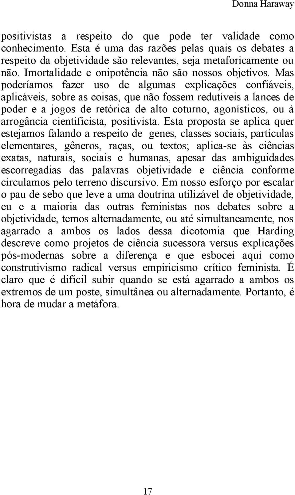 Mas poderíamos fazer uso de algumas explicações confiáveis, aplicáveis, sobre as coisas, que não fossem redutíveis a lances de poder e a jogos de retórica de alto coturno, agonísticos, ou à