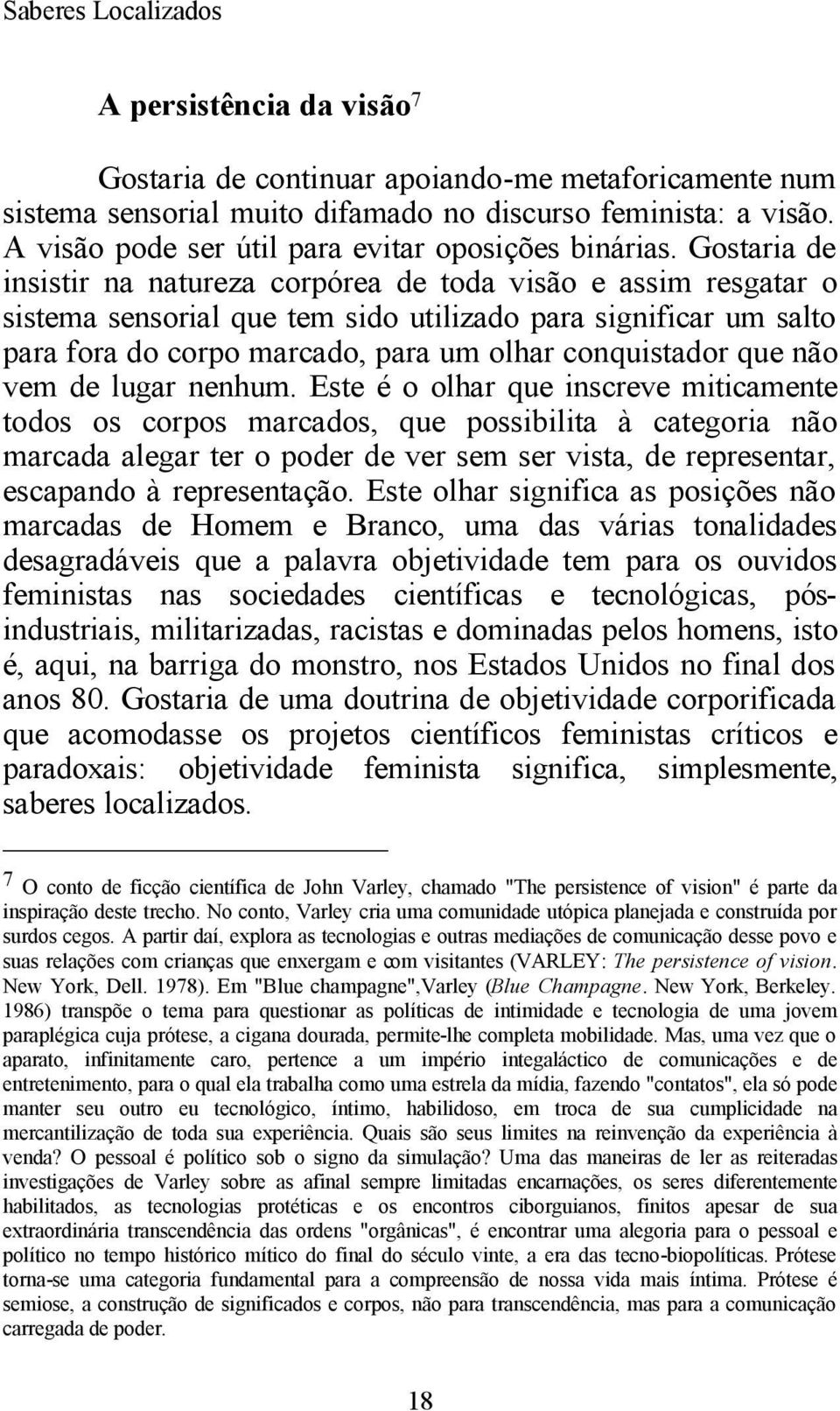 Gostaria de insistir na natureza corpórea de toda visão e assim resgatar o sistema sensorial que tem sido utilizado para significar um salto para fora do corpo marcado, para um olhar conquistador que