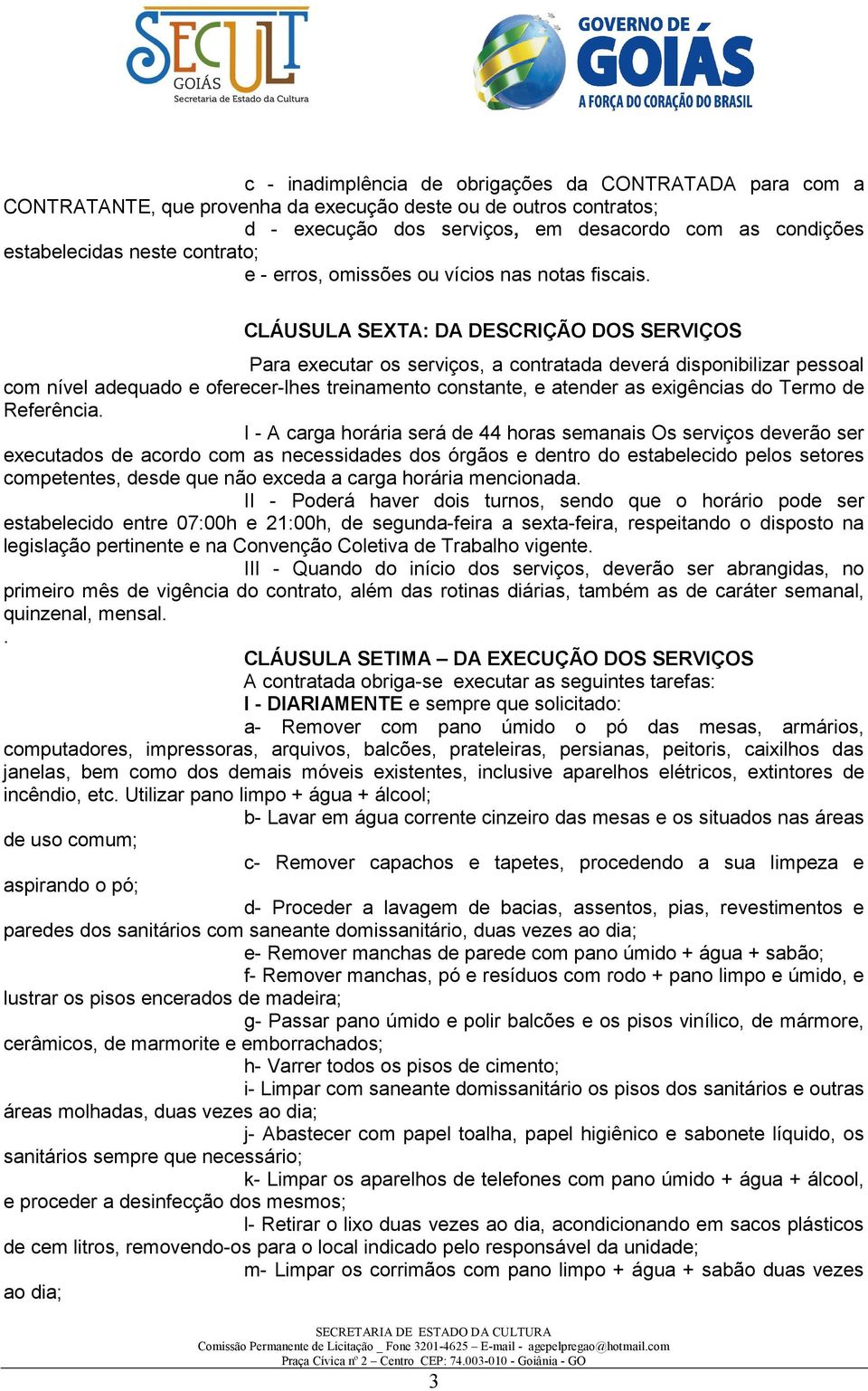 CLÁUSULA SEXTA: DA DESCRIÇÃO DOS SERVIÇOS Para executar os serviços, a contratada deverá disponibilizar pessoal com nível adequado e oferecer-lhes treinamento constante, e atender as exigências do