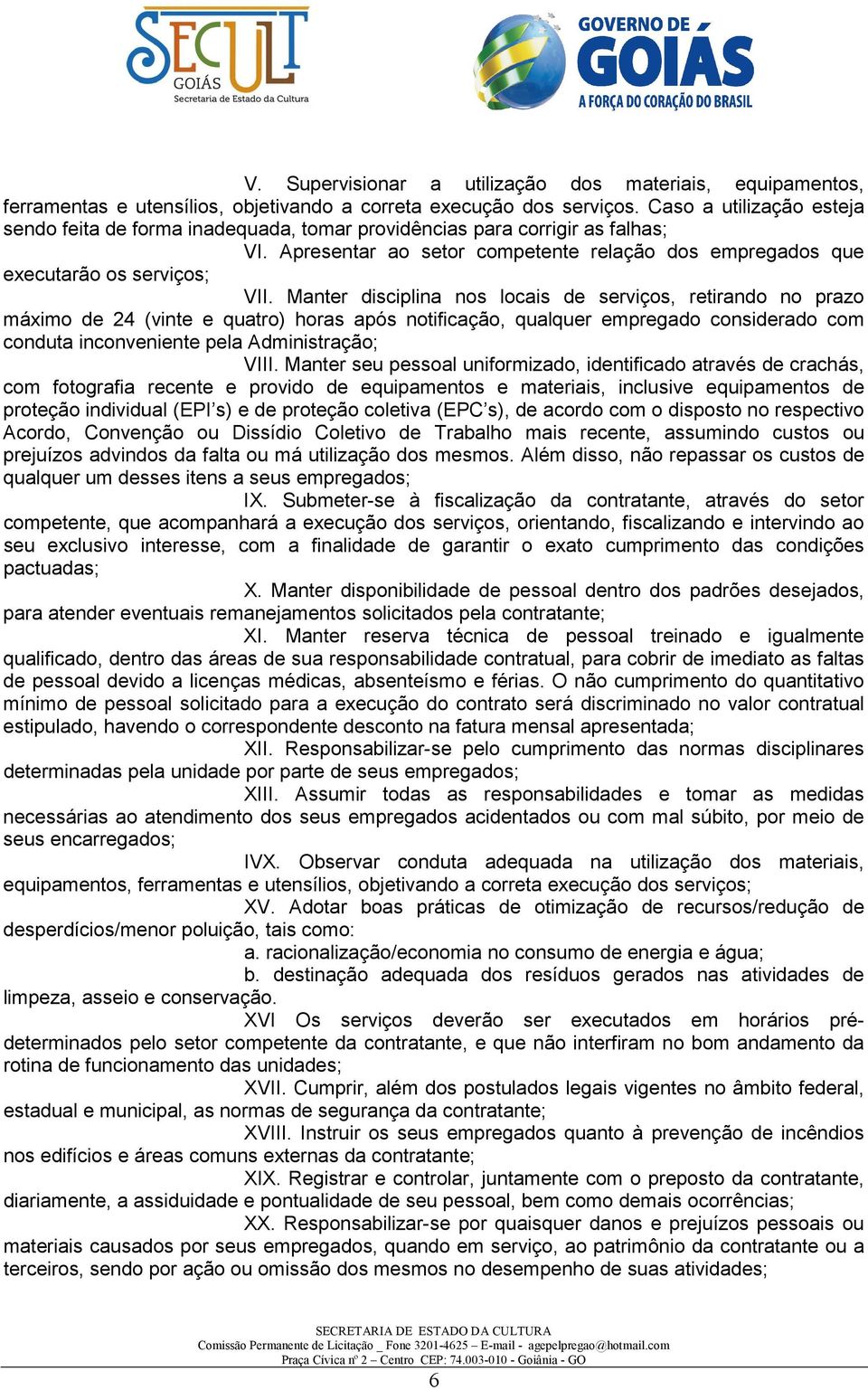 Manter disciplina nos locais de serviços, retirando no prazo máximo de 24 (vinte e quatro) horas após notificação, qualquer empregado considerado com conduta inconveniente pela Administração; VIII.