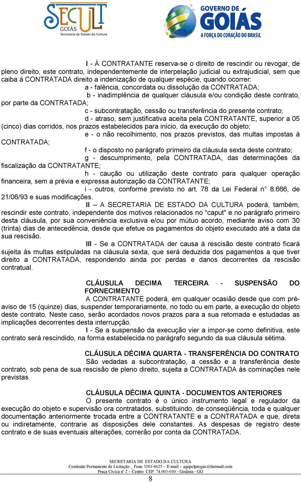 - subcontratação, cessão ou transferência do presente contrato; d - atraso, sem justificativa aceita pela CONTRATANTE, superior a 05 (cinco) dias corridos, nos prazos estabelecidos para início, da