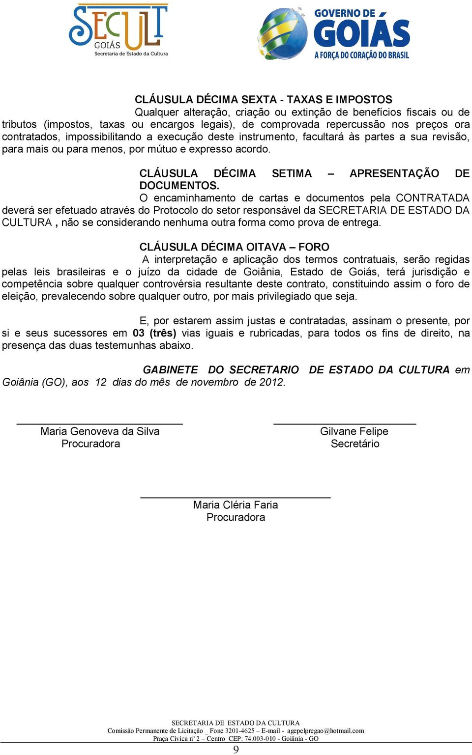 O encaminhamento de cartas e documentos pela CONTRATADA deverá ser efetuado através do Protocolo do setor responsável da SECRETARIA DE ESTADO DA CULTURA, não se considerando nenhuma outra forma como