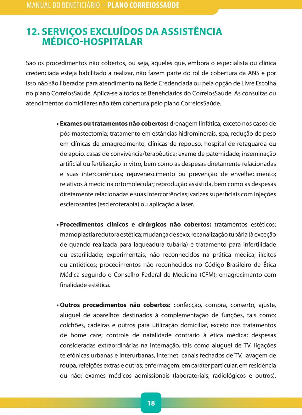 Aplica-se a todos os Beneficiários do CorreiosSaúde. As consultas ou atendimentos domiciliares não têm cobertura pelo plano CorreiosSaúde.