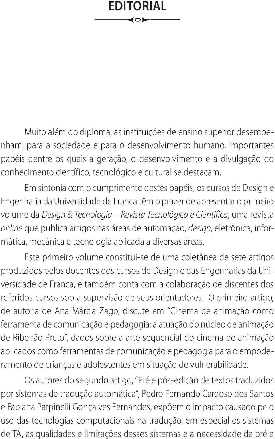 Em sintonia com o cumprimento destes papéis, os cursos de Design e Engenharia da Universidade de Franca têm o prazer de apresentar o primeiro volume da Design & Tecnologia Revista Tecnológica e