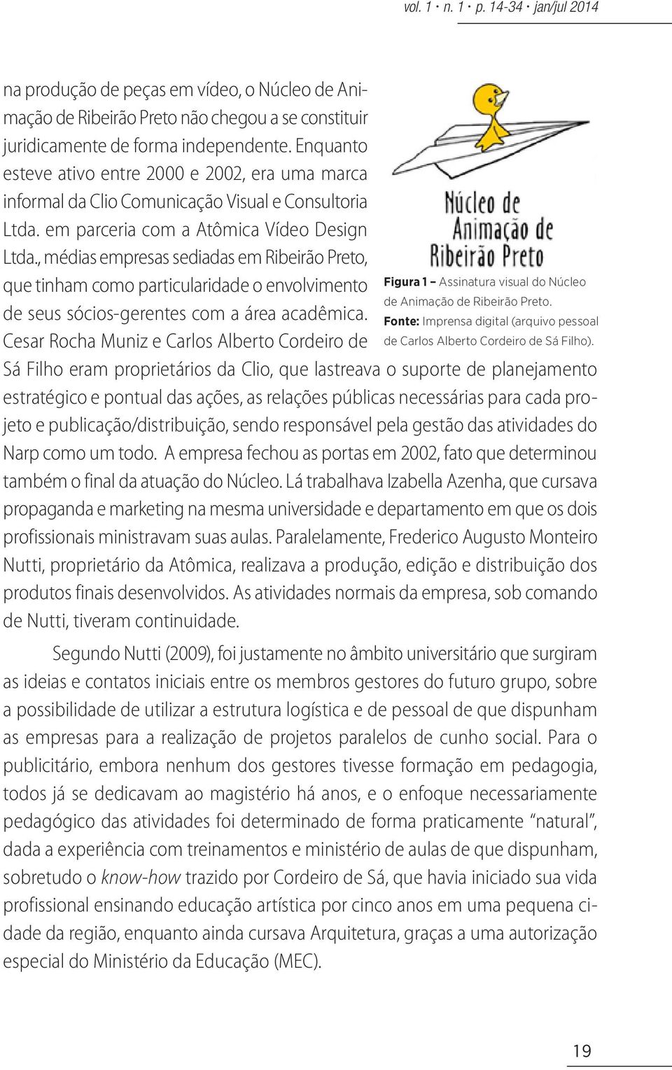 , médias empresas sediadas em Ribeirão Preto, que tinham como particularidade o envolvimento Figura 1 Assinatura visual do Núcleo de Animação de Ribeirão Preto.