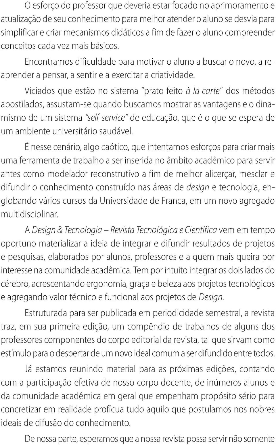 Viciados que estão no sistema prato feito à la carte dos métodos apostilados, assustam-se quando buscamos mostrar as vantagens e o dinamismo de um sistema self-service de educação, que é o que se