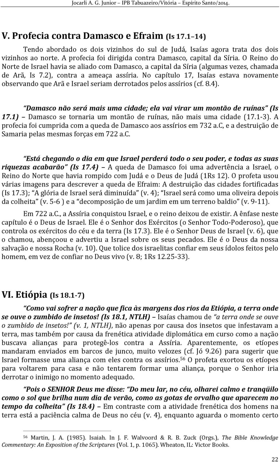 No capítulo 17, Isaías estava novamente observando que Arã e Israel seriam derrotados pelos assírios (cf. 8.4). Damasco não será mais uma cidade; ela vai virar um montão de ruínas (Is 17.