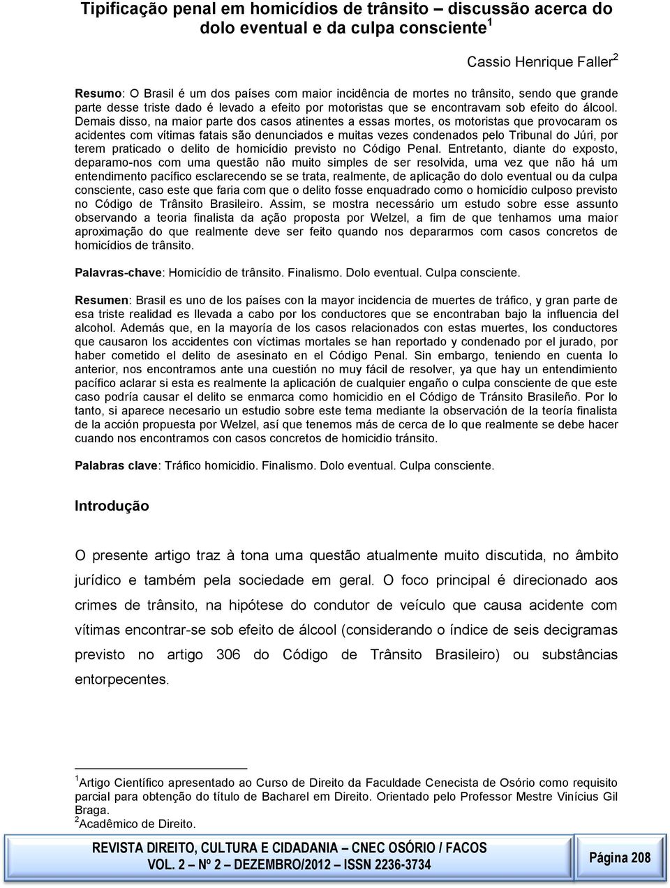 motoristas que provocaram os acidentes com vítimas fatais são denunciados e muitas vezes condenados pelo Tribunal do Júri, por terem praticado o delito de homicídio previsto no Código Penal