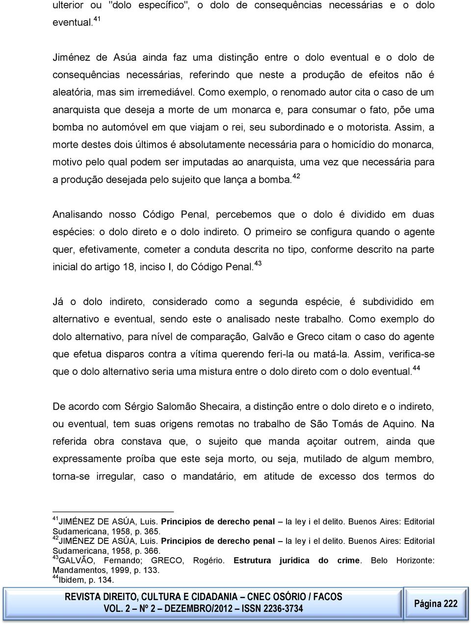 bomba no automóvel em que viajam o rei, seu subordinado e o motorista Assim, a morte destes dois últimos é absolutamente necessária para o homicídio do monarca, motivo pelo qual podem ser imputadas