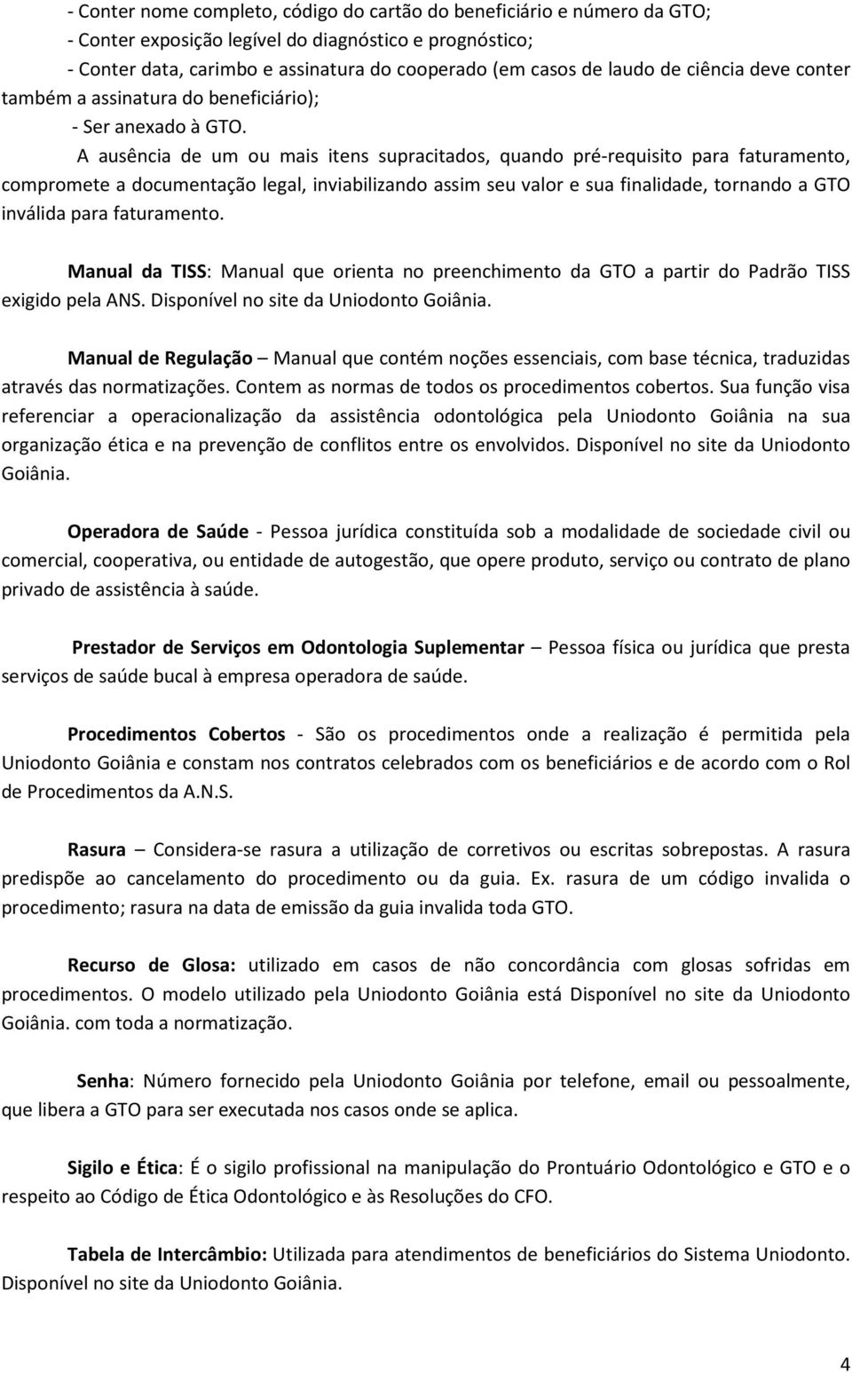 A ausência de um ou mais itens supracitados, quando pré-requisito para faturamento, compromete a documentação legal, inviabilizando assim seu valor e sua finalidade, tornando a GTO inválida para