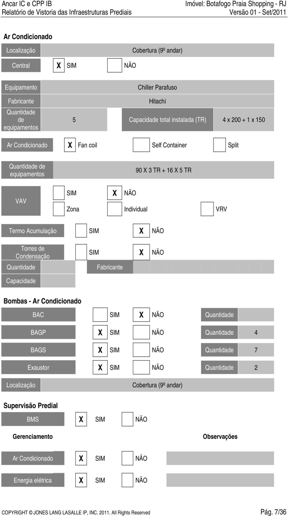 SIM X NÃO Fabricante Capacidade Bombas - Ar Condicionado BAC SIM X NÃO Quantidade BAGP X SIM NÃO Quantidade 4 BAGS X SIM NÃO Quantidade 7 Exaustor X SIM NÃO Quantidade 2 Localização Cobertura