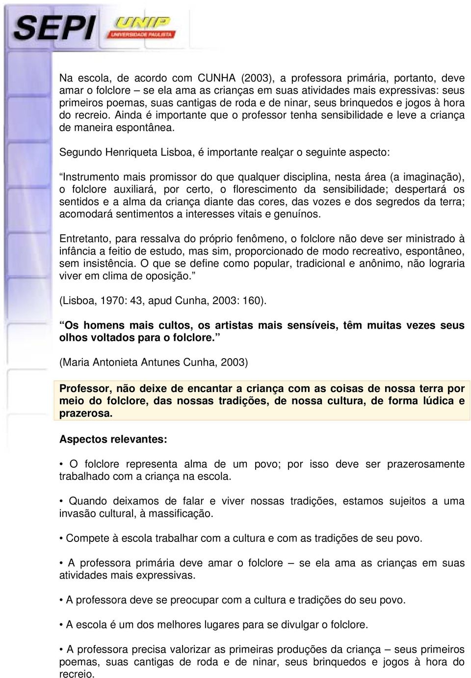 Segundo Henriqueta Lisboa, é importante realçar o seguinte aspecto: Instrumento mais promissor do que qualquer disciplina, nesta área (a imaginação), o folclore auxiliará, por certo, o florescimento