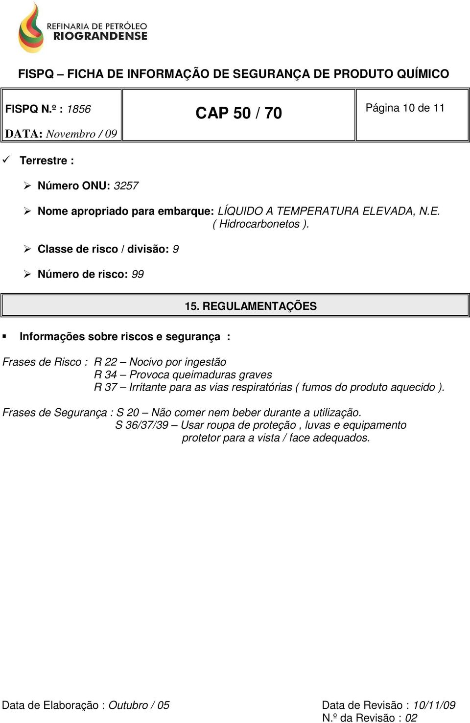 REGULAMENTAÇÕES Informações sobre riscos e segurança : Frases de Risco : R 22 Nocivo por ingestão R 34 Provoca queimaduras graves R 37