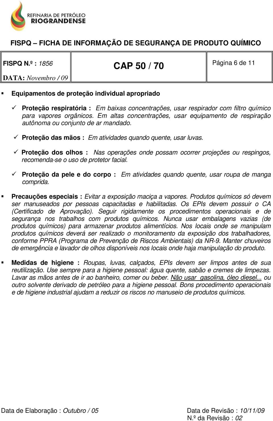 Proteção dos olhos : Nas operações onde possam ocorrer projeções ou respingos, recomenda-se o uso de protetor facial.