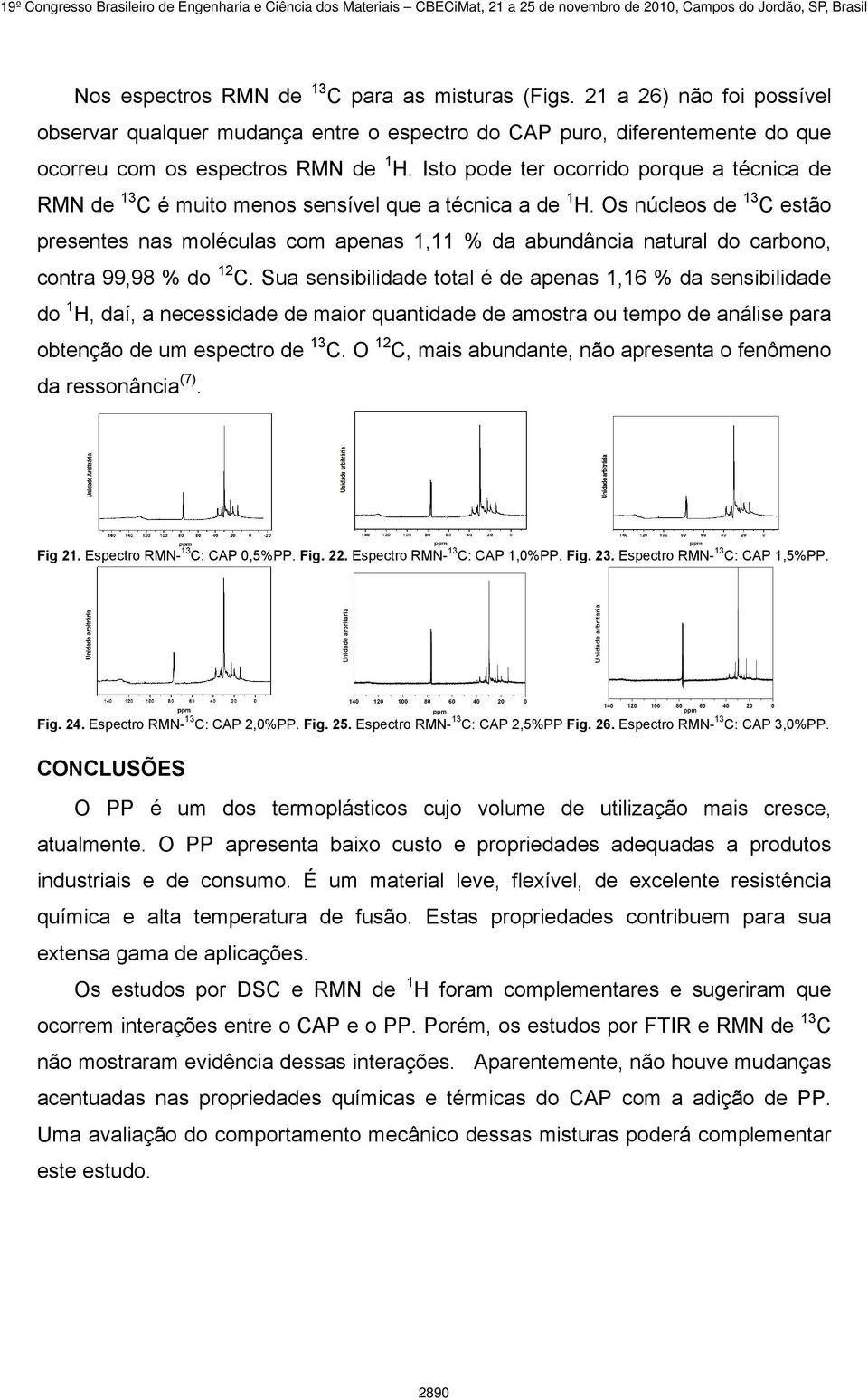 Os núcleos de 13 C estão presentes nas moléculas com apenas 1,11 % da abundância natural do carbono, contra 99,98 % do 12 C.