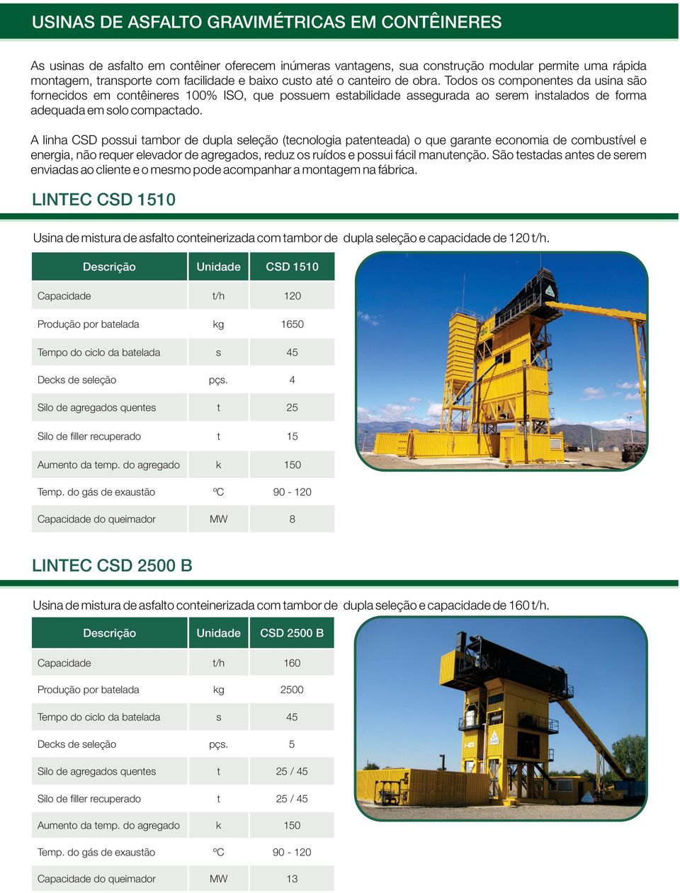 A linha CSD possui tambor de dupla seleção (tecnologia patenteada) o que garante economia de combustível e energia, não requer elevador de agregados, reduz os ruídos e possui fácil manutenção.