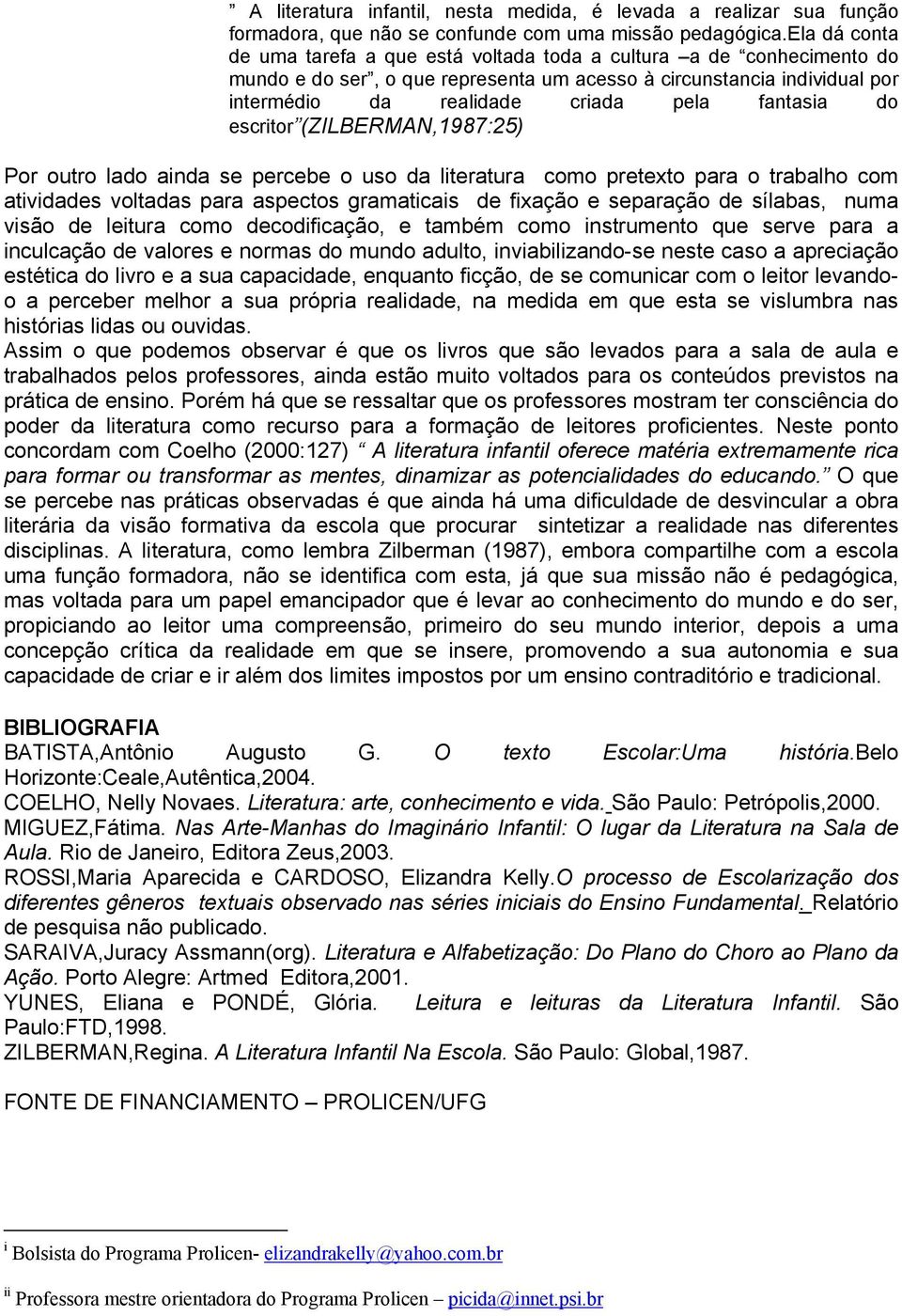 fantasia do escritor (ZILBERMAN,1987:25) Por outro lado ainda se percebe o uso da literatura como pretexto para o trabalho com atividades voltadas para aspectos gramaticais de fixação e separação de