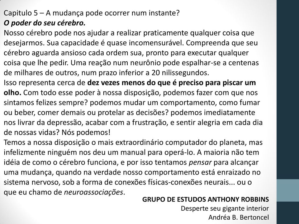 Uma reação num neurônio pode espalhar-se a centenas de milhares de outros, num prazo inferior a 20 nilissegundos. Isso representa cerca de dez vezes menos do que é preciso para piscar um olho.