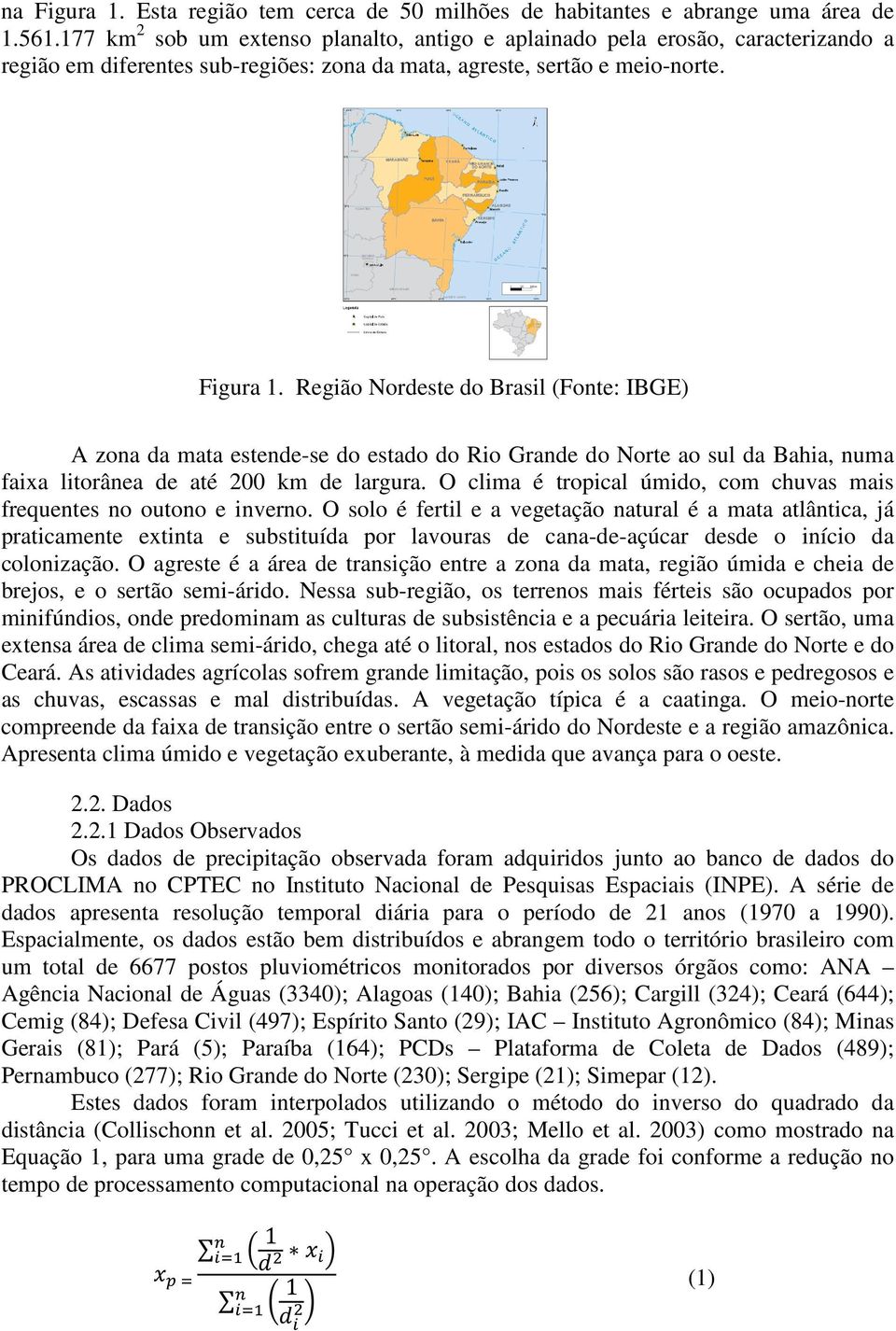 Região Nordeste do Brasil (Fonte: IBGE) A zona da mata estende-se do estado do Rio Grande do Norte ao sul da Bahia, numa faixa litorânea de até 200 km de largura.