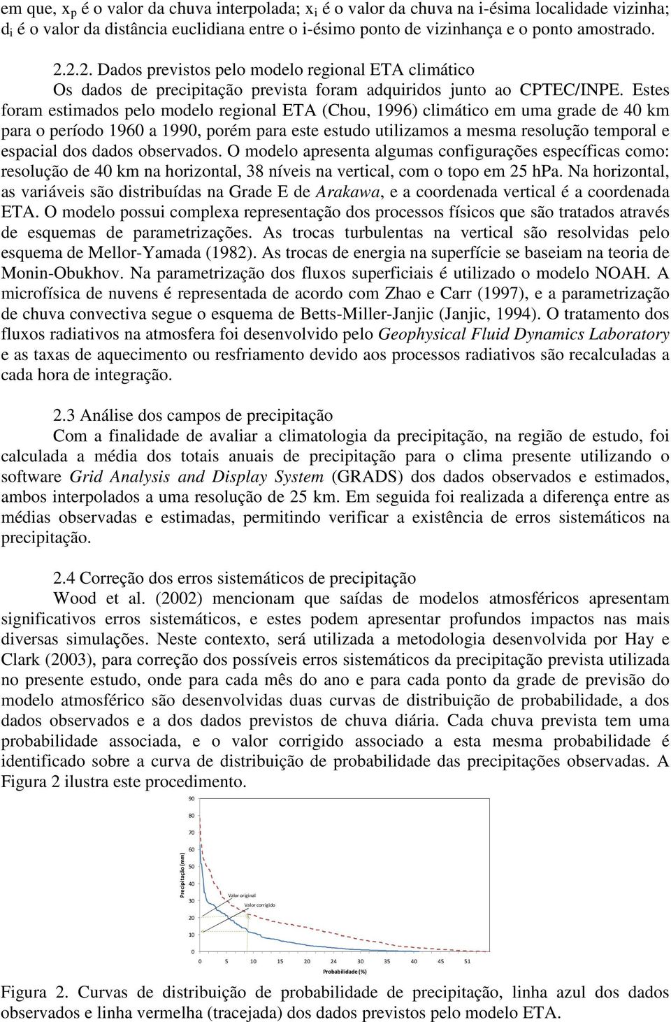 Estes foram estimados pelo modelo regional ETA (Chou, 1996) climático em uma grade de 40 km para o período 1960 a 1990, porém para este estudo utilizamos a mesma resolução temporal e espacial dos