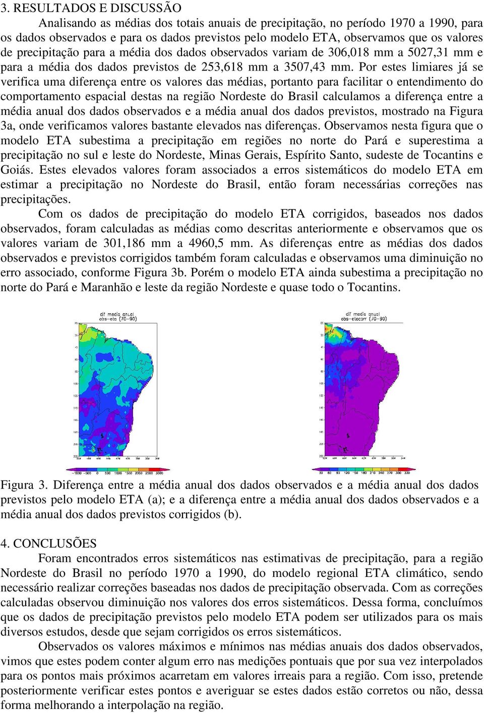 Por estes limiares já se verifica uma diferença entre os valores das médias, portanto para facilitar o entendimento do comportamento espacial destas na região Nordeste do Brasil calculamos a