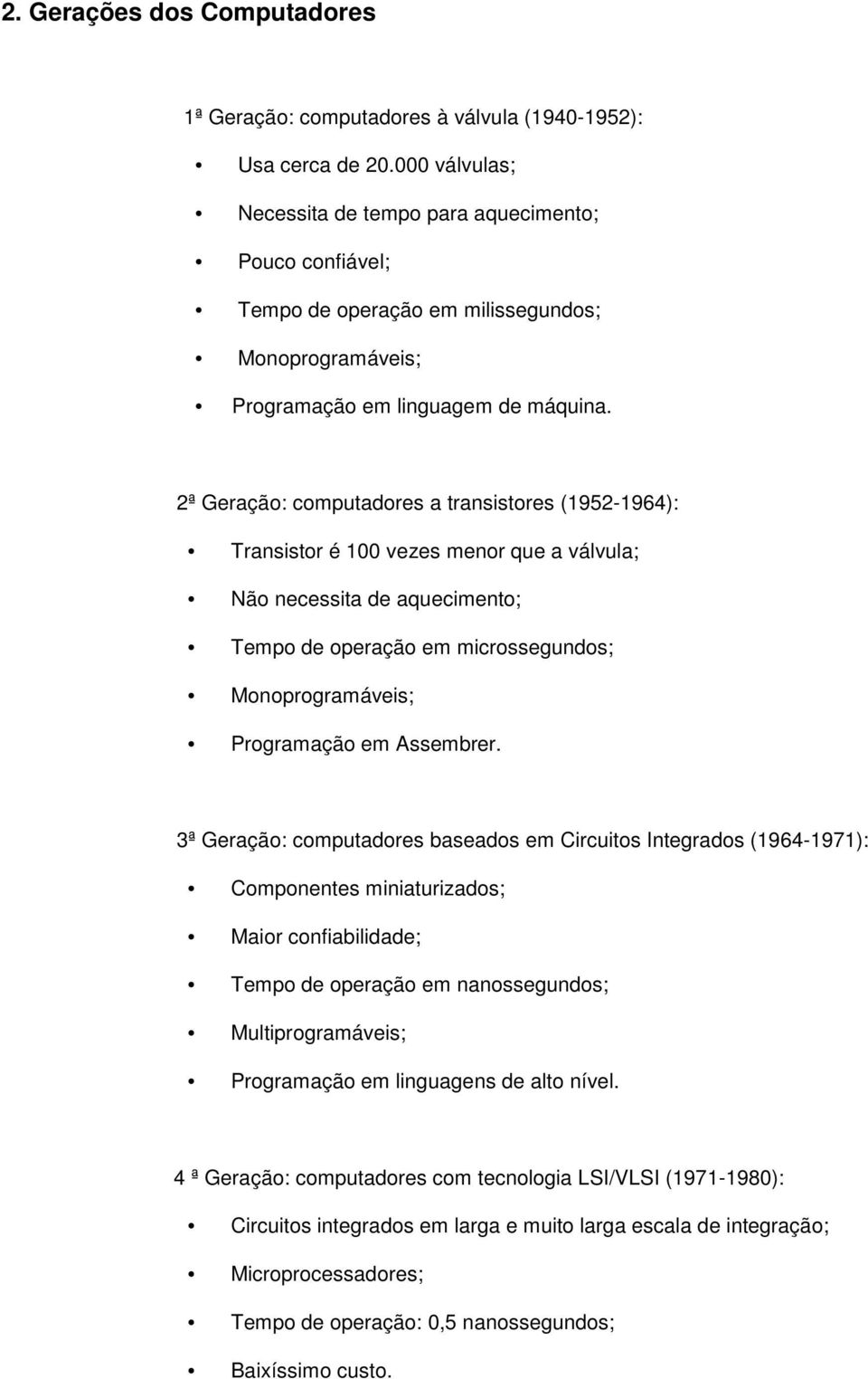 2ª Geração: computadores a transistores (1952-1964): Transistor é 100 vezes menor que a válvula; Não necessita de aquecimento; Tempo de operação em microssegundos; Monoprogramáveis; Programação em