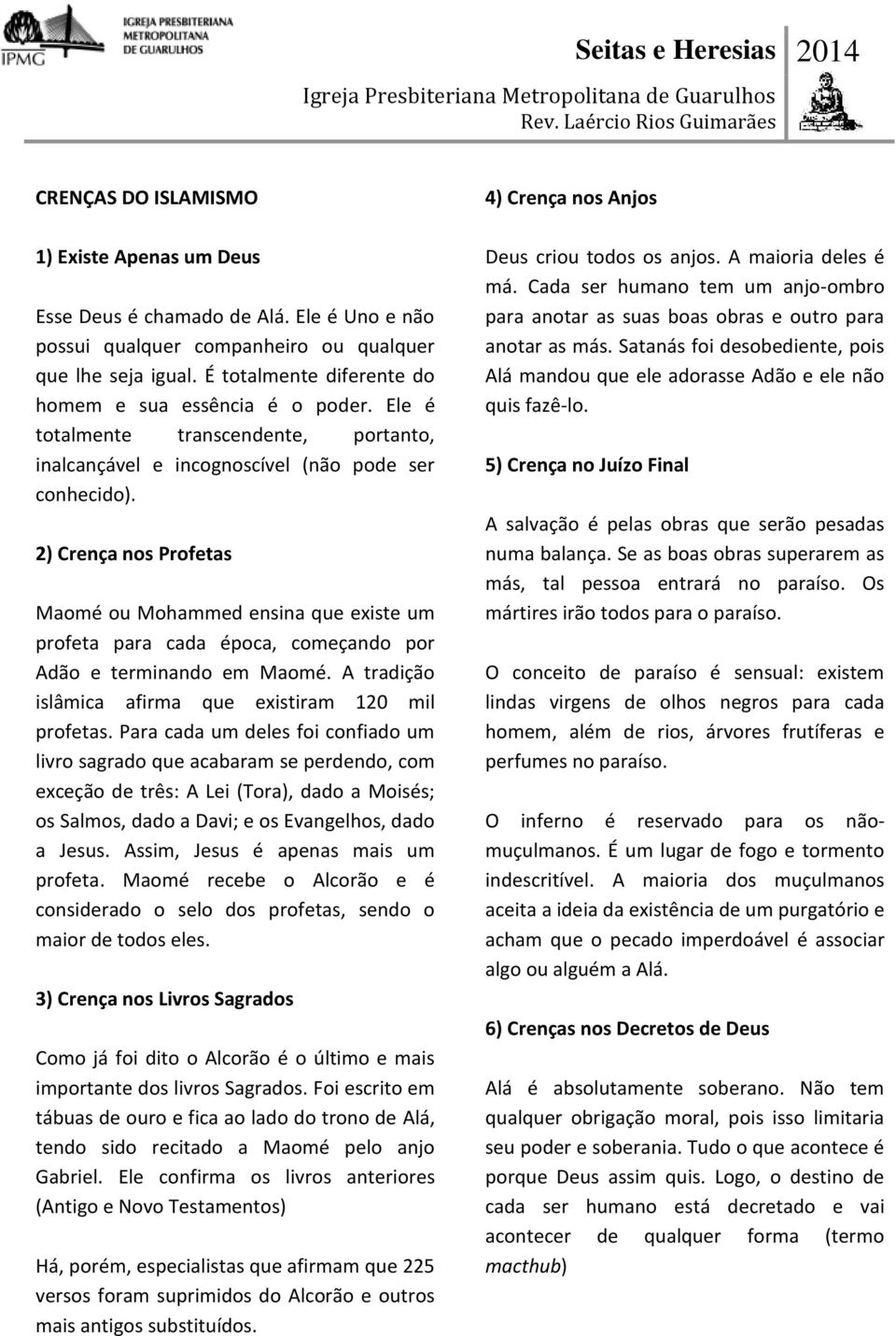 2) Crença nos Profetas Maomé ou Mohammed ensina que existe um profeta para cada época, começando por Adão e terminando em Maomé. A tradição islâmica afirma que existiram 120 mil profetas.