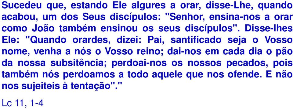 Disse-lhes Ele: "Quando orardes, dizei: Pai, santificado seja o Vosso nome, venha a nós o Vosso reino; dai-nos