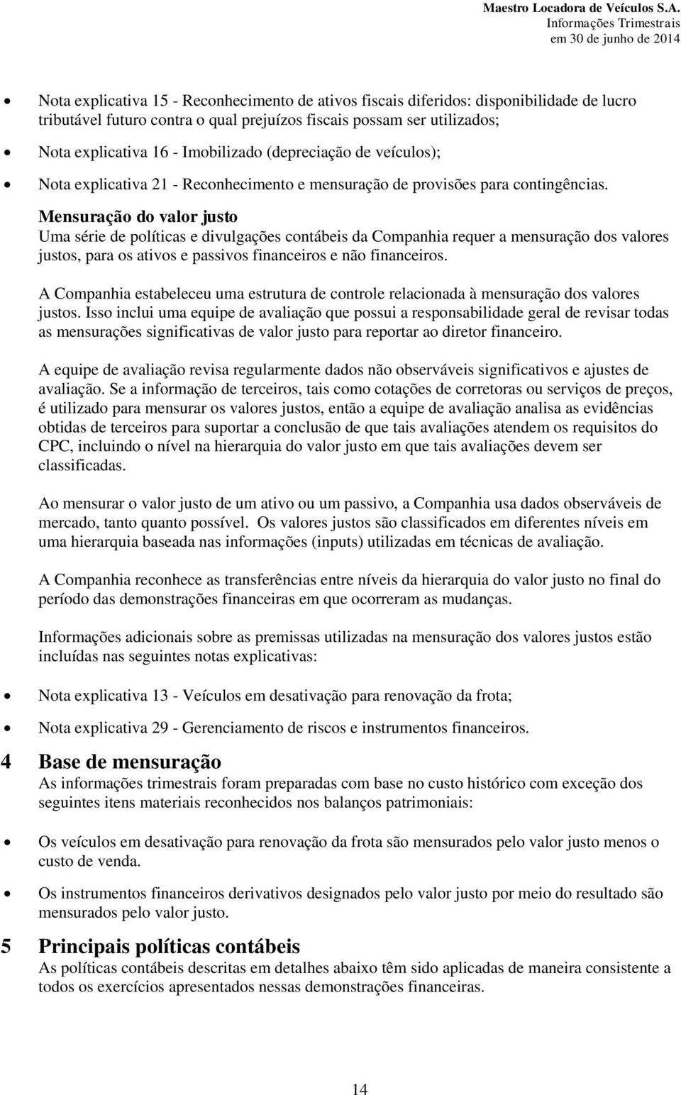 Mensuração do valor justo Uma série de políticas e divulgações contábeis da Companhia requer a mensuração dos valores justos, para os ativos e passivos financeiros e não financeiros.