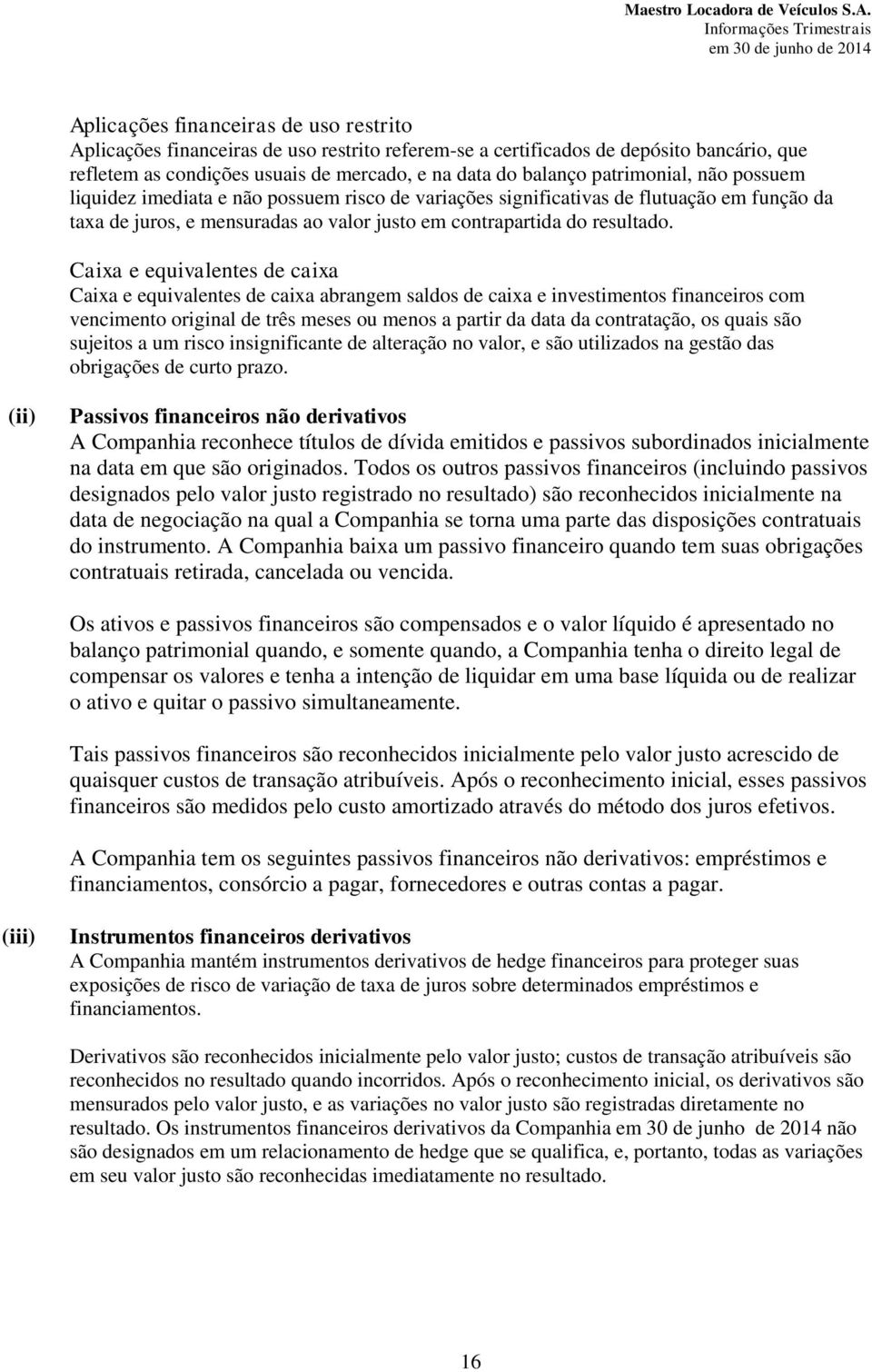 Caixa e equivalentes de caixa Caixa e equivalentes de caixa abrangem saldos de caixa e investimentos financeiros com vencimento original de três meses ou menos a partir da data da contratação, os