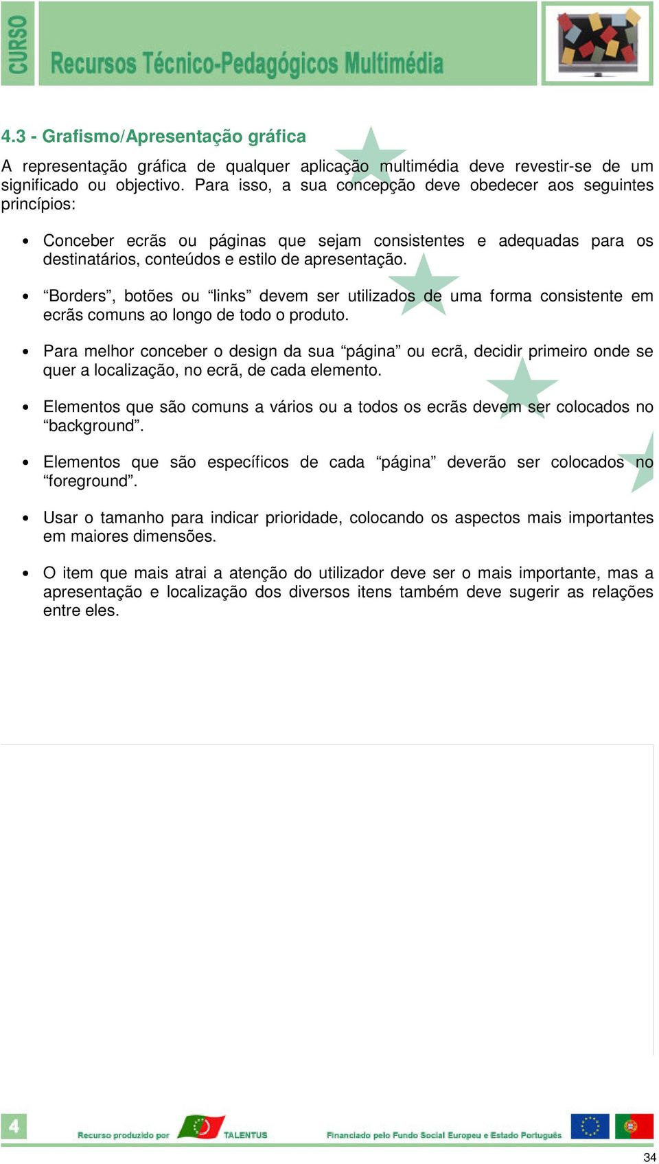 Borders, botões ou links devem ser utilizados de uma forma consistente em ecrãs comuns ao longo de todo o produto.